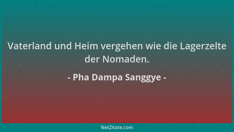 Pha Dampa Sanggye - Vaterland und Heim vergehen wie die Lagerzelte der Nomaden....