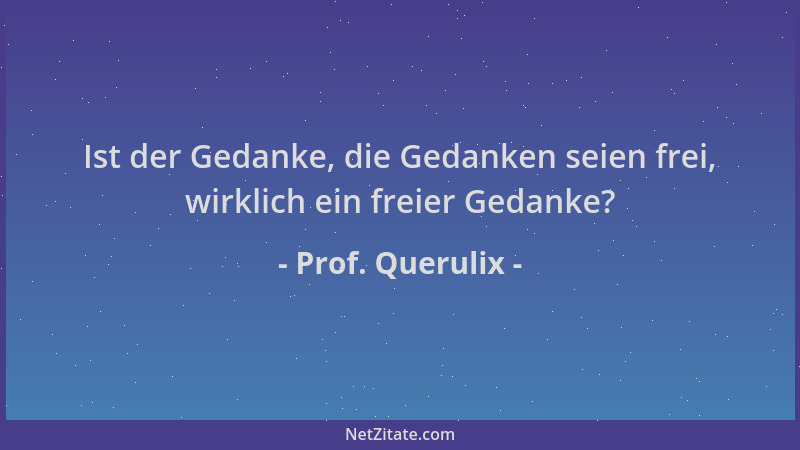 Prof. Querulix - Ist der Gedanke, die Gedanken seien frei, wirklich ein freier Gedanke?...