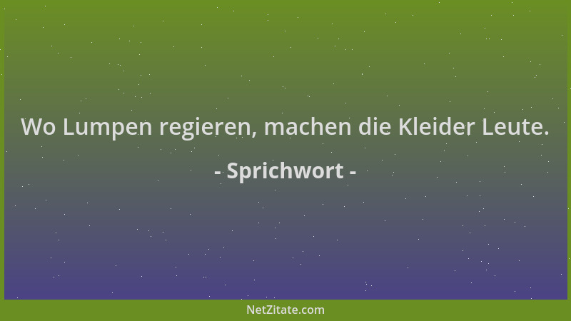 Sprichwort - Wo Lumpen regieren, machen die Kleider Leute....