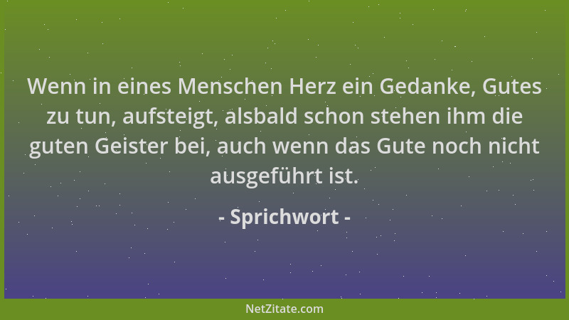 Sprichwort - Wenn in eines Menschen Herz ein Gedanke, Gutes zu tun, aufsteigt, alsbald schon stehen ihm die guten Geister b...