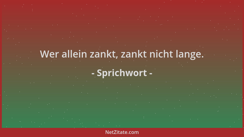 Sprichwort - Wer allein zankt, zankt nicht lange....