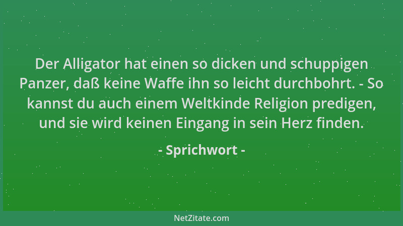 Sprichwort - Der Alligator hat einen so dicken und schuppigen Panzer, daß keine Waffe ihn so leicht durchbohrt. - So kannst...
