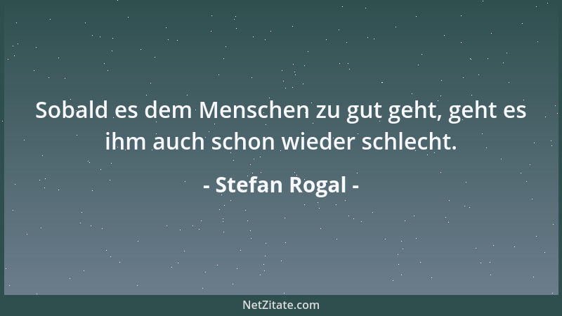 Stefan Rogal - Sobald es dem Menschen zu gut geht, geht es ihm auch schon wieder schlecht....