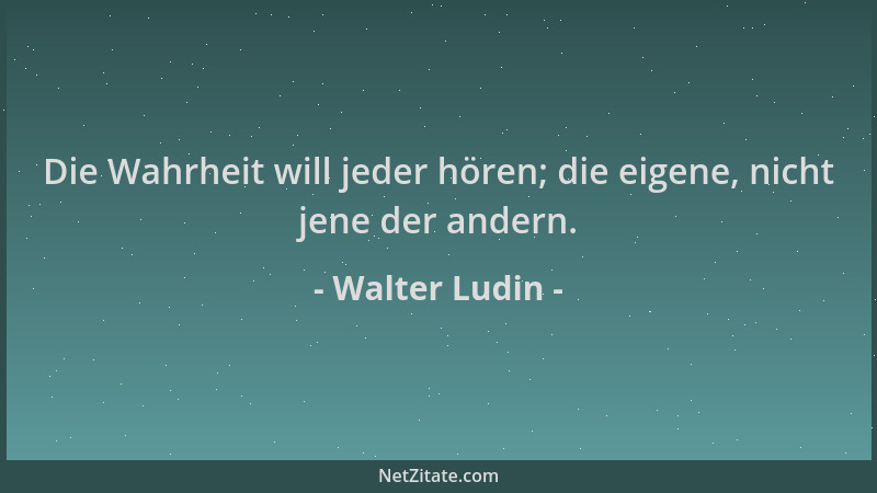 Walter Ludin - Die Wahrheit will jeder hören; die eigene, nicht jene der andern....