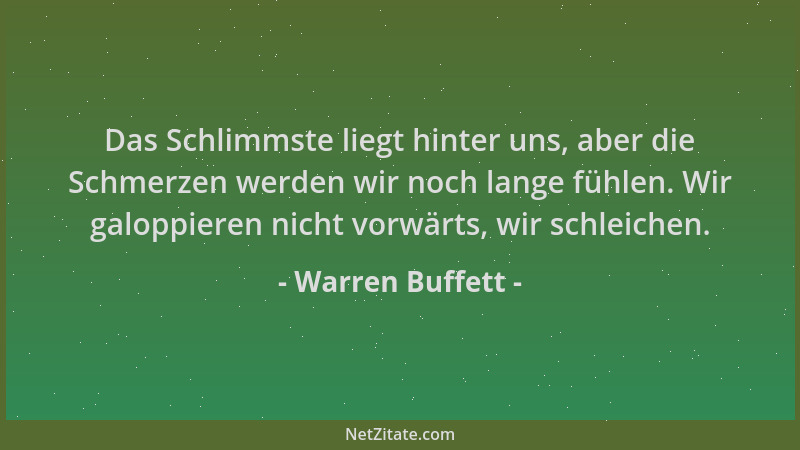 Warren Buffett - Das Schlimmste liegt hinter uns, aber die Schmerzen werden wir noch lange fühlen. Wir galoppieren nicht vo...