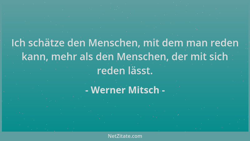 Werner Mitsch - Ich schätze den Menschen, mit dem man reden kann, mehr als den Menschen, der mit sich reden lässt....