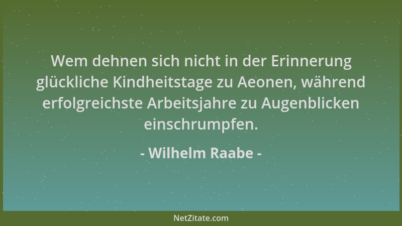 Wilhelm Raabe - Wem dehnen sich nicht in der Erinnerung glückliche Kindheitstage zu Aeonen, während erfolgreichste Arbeitsj...