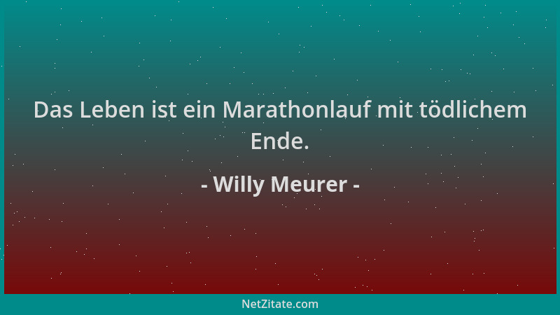 Willy Meurer - Das Leben ist ein Marathonlauf mit tödlichem Ende....