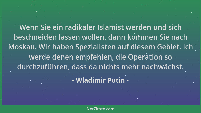 Wladimir Putin - Wenn Sie ein radikaler Islamist werden und sich beschneiden lassen wollen, dann kommen Sie nach Moskau. Wi...