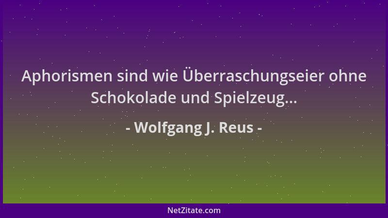 Wolfgang J. Reus - Aphorismen sind wie Überraschungseier ohne Schokolade und Spielzeug......