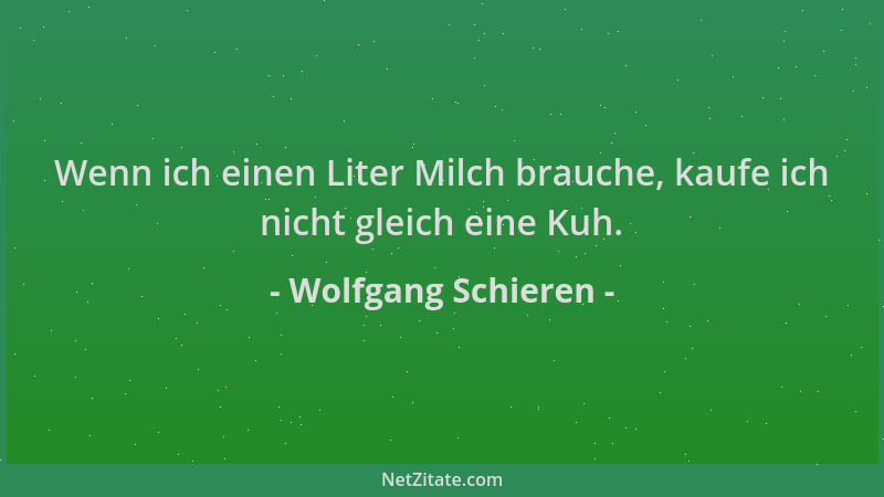 Wolfgang Schieren - Wenn ich einen Liter Milch brauche, kaufe ich nicht gleich eine Kuh....