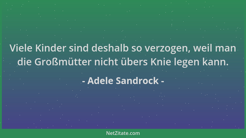 Adele Sandrock - Viele Kinder sind deshalb so verzogen, weil man die Großmütter nicht übers Knie legen kann....