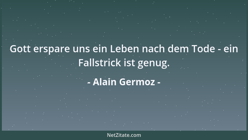 Alain Germoz - Gott erspare uns ein Leben nach dem Tode - ein Fallstrick ist genug....