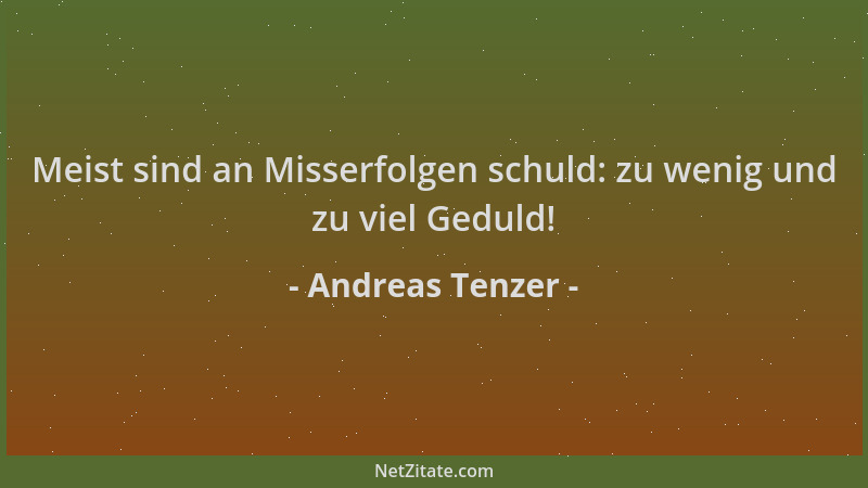 Andreas Tenzer - Meist sind an Misserfolgen schuld: zu wenig und zu viel Geduld!...