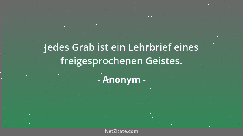 Anonym - Jedes Grab ist ein Lehrbrief eines freigesprochenen Geistes....