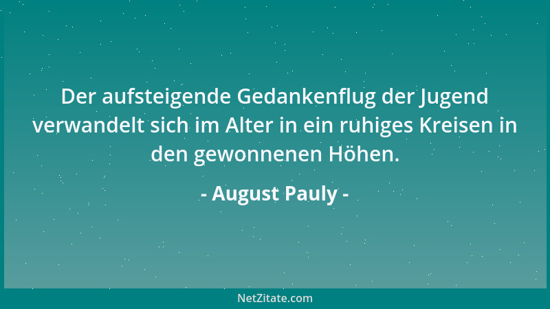 August Pauly - Der aufsteigende Gedankenflug der Jugend verwandelt sich im Alter in ein ruhiges Kreisen in den gewonnenen H...