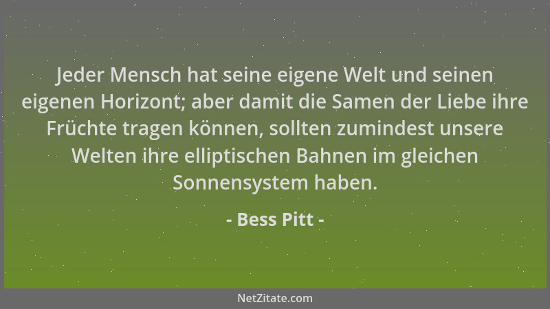 Bess Pitt - Jeder Mensch hat seine eigene Welt und seinen eigenen Horizont; aber damit die Samen der Liebe ihre Früchte tra...