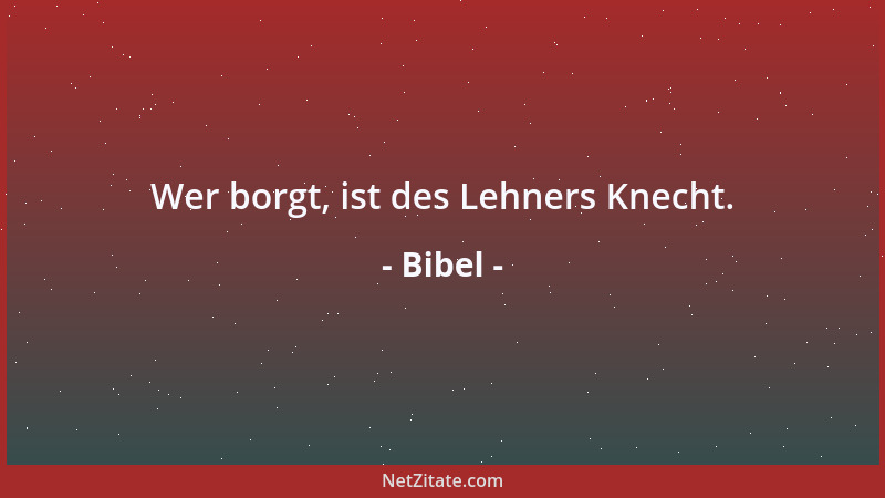 Bibel - Wer borgt, ist des Lehners Knecht....