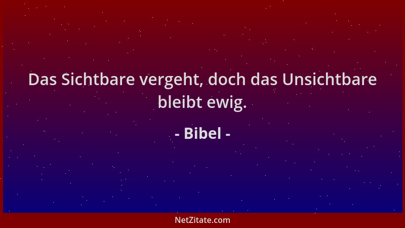 Bibel - Das Sichtbare vergeht, doch das Unsichtbare bleibt ewig....