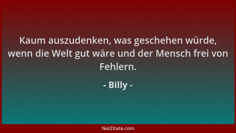 Billy - Kaum auszudenken, was geschehen würde, wenn die Welt gut wäre und der Mensch frei von Fehlern....