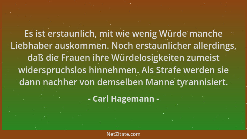 Carl Hagemann - Es ist erstaunlich, mit wie wenig Würde manche Liebhaber auskommen. Noch erstaunlicher allerdings, daß die...