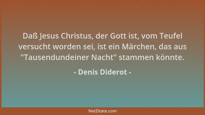 Denis Diderot - Daß Jesus Christus, der Gott ist, vom Teufel versucht worden sei, ist ein Märchen, das aus  "Tausendundeiner...