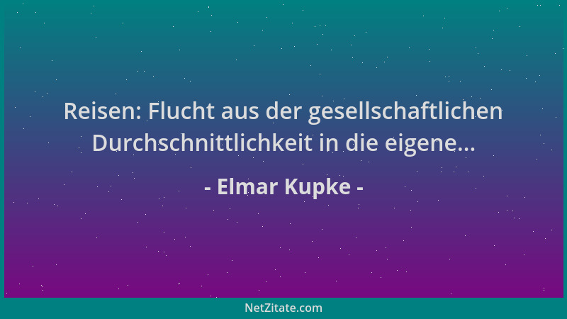 Elmar Kupke - Reisen: Flucht aus der gesellschaftlichen Durchschnittlichkeit in die eigene......