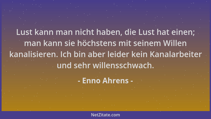 Enno Ahrens - Lust kann man nicht haben, die Lust hat einen; man kann sie höchstens mit seinem Willen kanalisieren. Ich bin...
