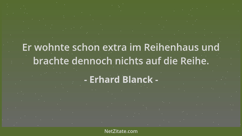 Erhard Blanck - Er wohnte schon extra im Reihenhaus und brachte dennoch nichts auf die Reihe....