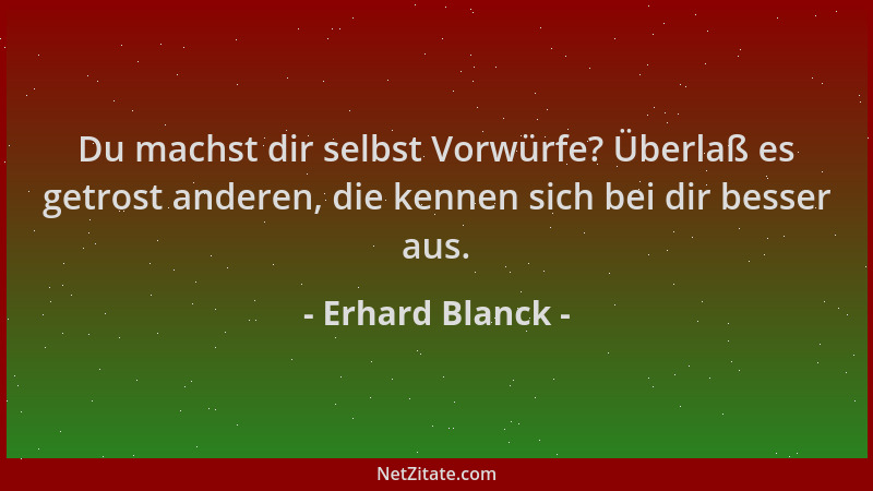 Erhard Blanck - Du machst dir selbst Vorwürfe? Überlaß es getrost anderen, die kennen sich bei dir besser aus....