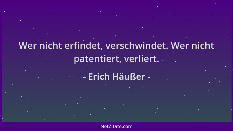 Erich Häußer - Wer nicht erfindet, verschwindet. Wer nicht patentiert, verliert....