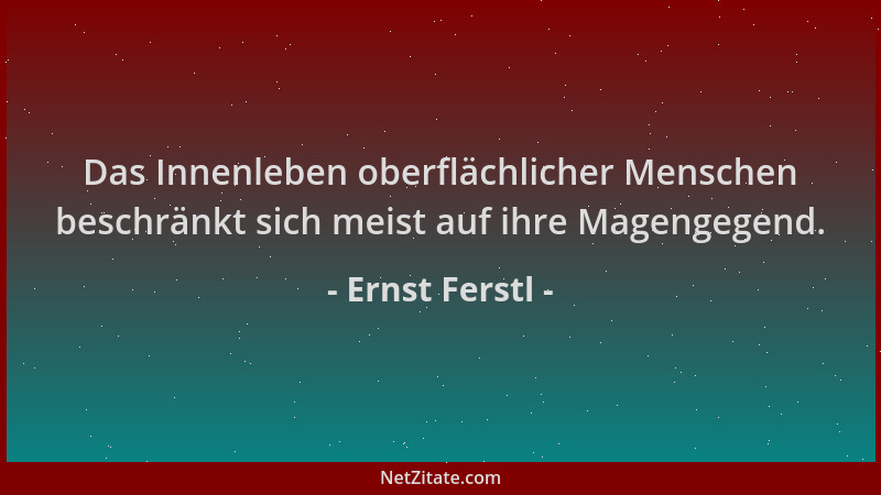 Ernst Ferstl - Das Innenleben oberflächlicher Menschen beschränkt sich meist auf ihre Magengegend....