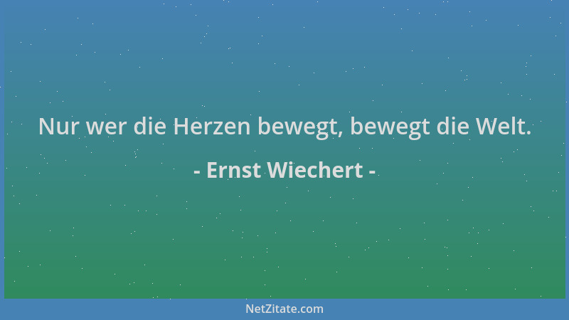 Ernst Wiechert - Nur wer die Herzen bewegt, bewegt die Welt....