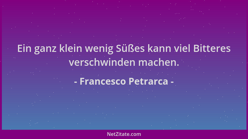 Francesco Petrarca - Ein ganz klein wenig Süßes kann viel Bitteres verschwinden machen....
