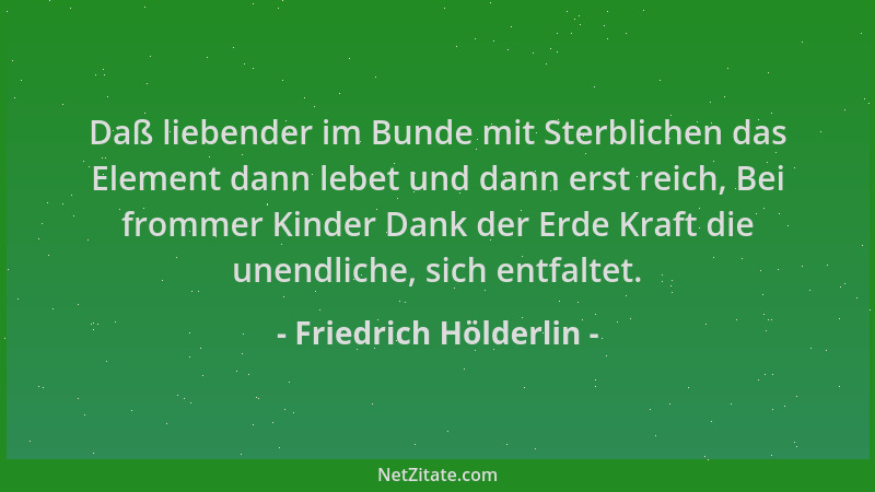 Friedrich Hölderlin - Daß liebender im Bunde mit Sterblichen das Element dann lebet und dann erst reich, Bei frommer Kinder...