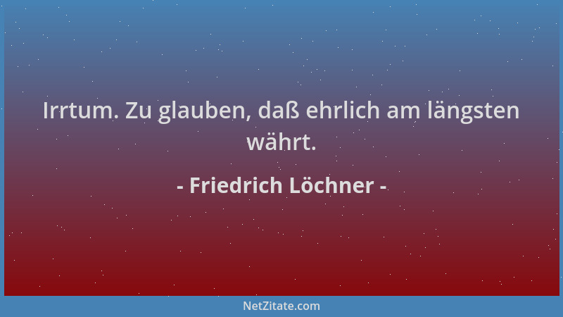 Friedrich Löchner - Irrtum. Zu glauben, daß ehrlich am längsten währt....