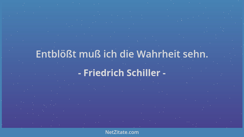 Friedrich Schiller - Entblößt muß ich die Wahrheit sehn....