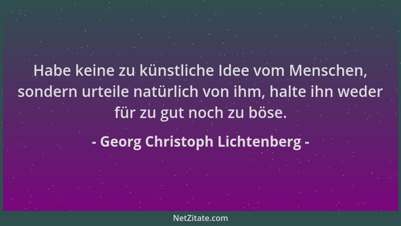 Georg Christoph Lichtenberg - Habe keine zu künstliche Idee vom Menschen, sondern urteile natürlich von ihm, halte ihn wede...