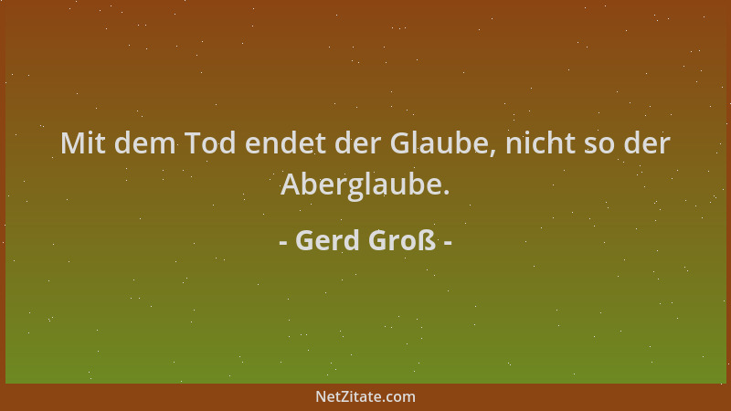 Gerd Groß - Mit dem Tod endet der Glaube, nicht so der Aberglaube....