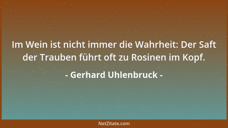 Gerhard Uhlenbruck - Im Wein ist nicht immer die Wahrheit: Der Saft der Trauben führt oft zu Rosinen im Kopf....