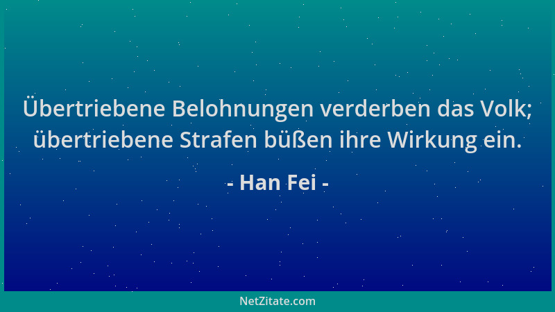 Han Fei - Übertriebene Belohnungen verderben das Volk; übertriebene Strafen büßen ihre Wirkung ein....