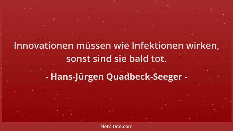 Hans-Jürgen Quadbeck-Seeger - Innovationen müssen wie Infektionen wirken, sonst sind sie bald tot....