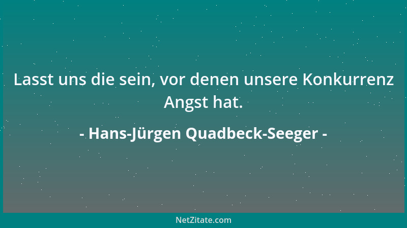 Hans-Jürgen Quadbeck-Seeger - Lasst uns die sein, vor denen unsere Konkurrenz Angst hat....