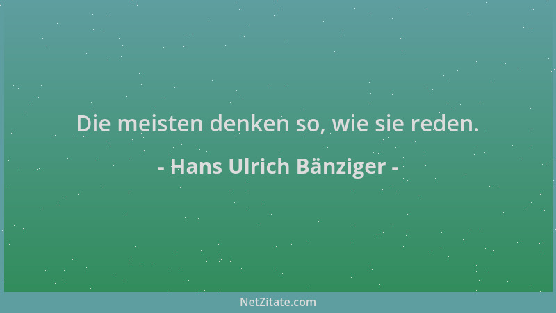 Hans Ulrich Bänziger - Die meisten denken so, wie sie reden....