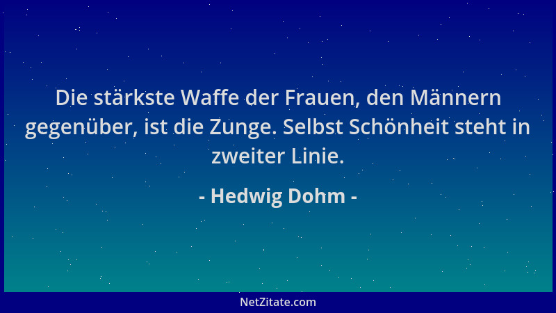 Hedwig Dohm - Die stärkste Waffe der Frauen, den Männern gegenüber, ist die Zunge. Selbst Schönheit steht in zweiter Linie....
