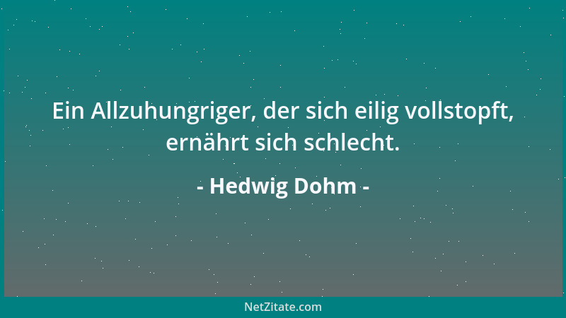 Hedwig Dohm - Ein Allzuhungriger, der sich eilig vollstopft, ernährt sich schlecht....