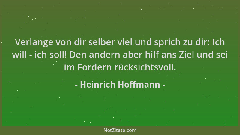 Heinrich Hoffmann - Verlange von dir selber viel und sprich zu dir: Ich will - ich soll! Den andern aber hilf ans Ziel und...