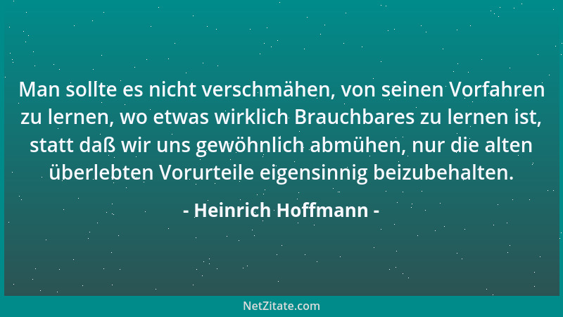 Heinrich Hoffmann - Man sollte es nicht verschmähen, von seinen Vorfahren zu lernen, wo etwas wirklich Brauchbares zu lerne...