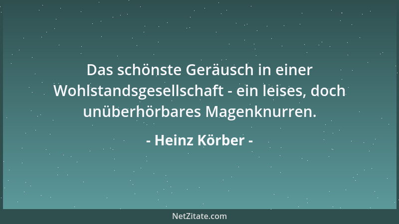 Heinz Körber - Das schönste Geräusch in einer Wohlstandsgesellschaft - ein leises, doch unüberhörbares Magenknurren....