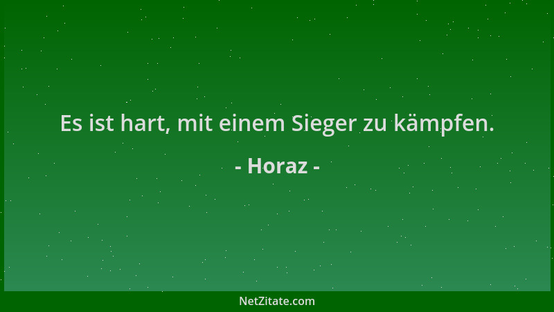 Horaz - Es ist hart, mit einem Sieger zu kämpfen....